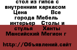 стол из гипса с внутренним каркасом › Цена ­ 21 000 - Все города Мебель, интерьер » Столы и стулья   . Ханты-Мансийский,Мегион г.